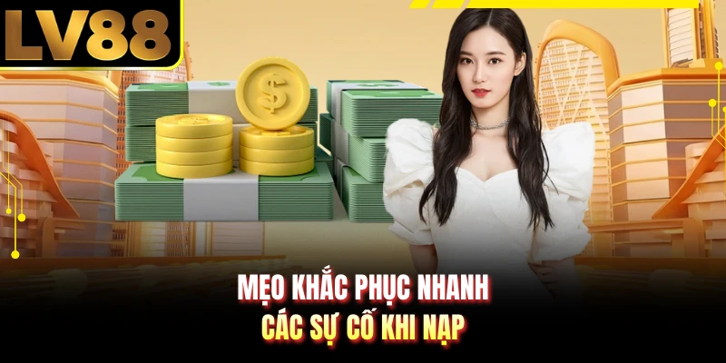 Mẹo khắc phục nhanh các sự cố khi nạp 